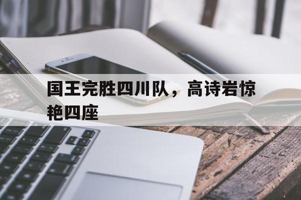 国王完胜四川队，高诗岩惊艳四座